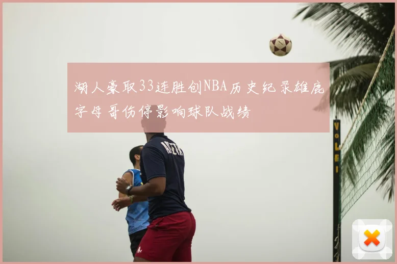 湖人豪取33连胜创NBA历史纪录雄鹿字母哥伤停影响球队战绩