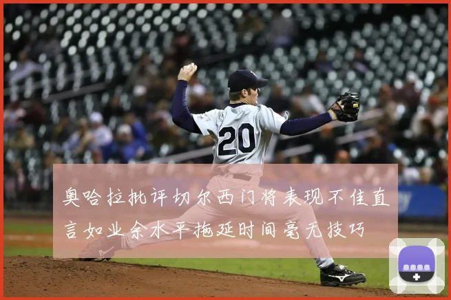 奥哈拉批评切尔西门将表现不佳直言如业余水平拖延时间毫无技巧