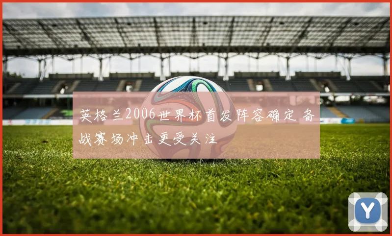 英格兰2006世界杯首发阵容确定 备战赛场冲击更受关注