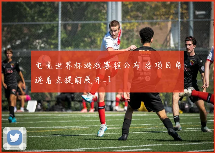 电竞世界杯游戏赛程公布 各项目角逐看点提前展开_1