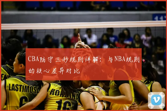 CBA防守三秒规则详解：与NBA规则的核心差异对比