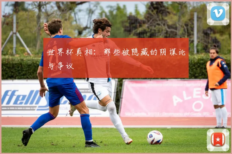 世界杯真相：那些被隐藏的阴谋论与争议