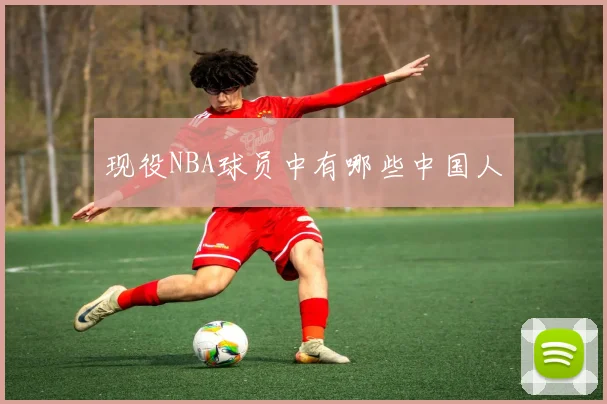 现役NBA球员中有哪些中国人