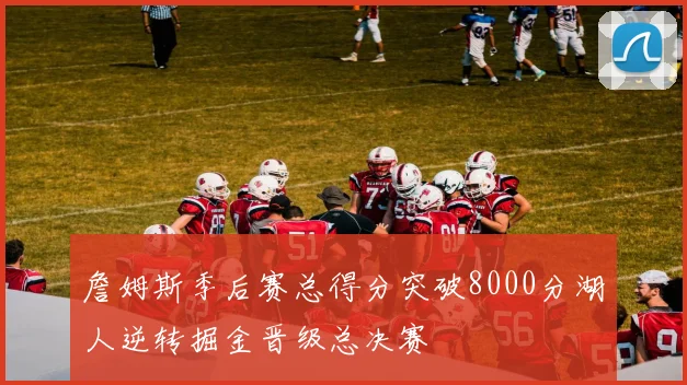 詹姆斯季后赛总得分突破8000分湖人逆转掘金晋级总决赛