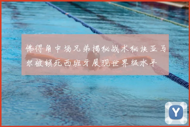 佛得角中场兄弟揭秘战术秘诀亚马尔被锁死西班牙展现世界级水平