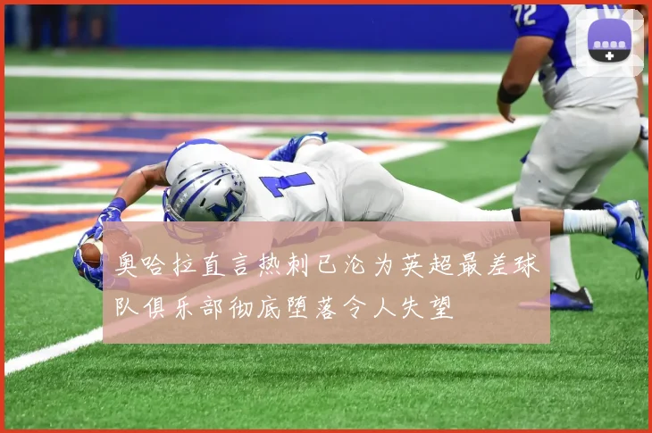 奥哈拉直言热刺已沦为英超最差球队俱乐部彻底堕落令人失望