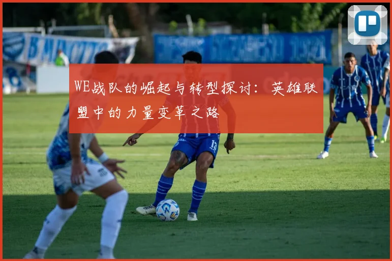 WE战队的崛起与转型探讨：英雄联盟中的力量变革之路