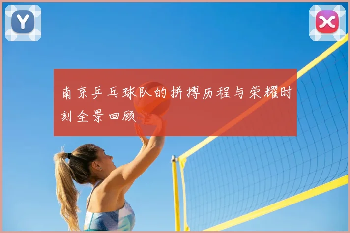 南京乒乓球队的拼搏历程与荣耀时刻全景回顾