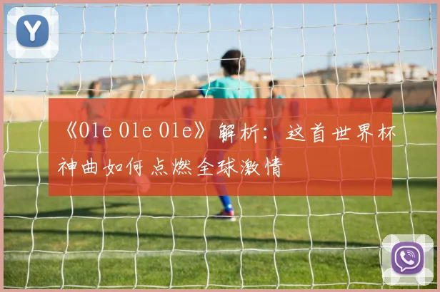 《Ole Ole Ole》解析：这首世界杯神曲如何点燃全球激情