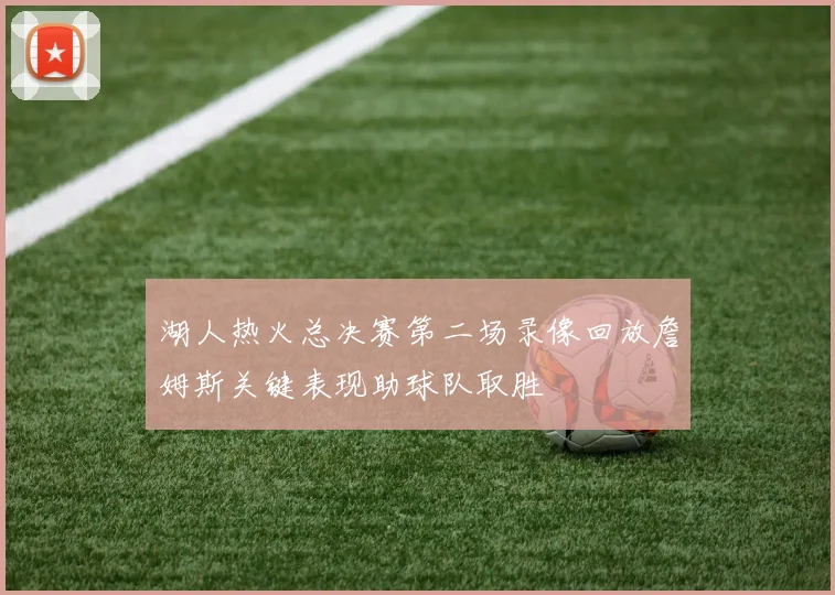湖人热火总决赛第二场录像回放詹姆斯关键表现助球队取胜