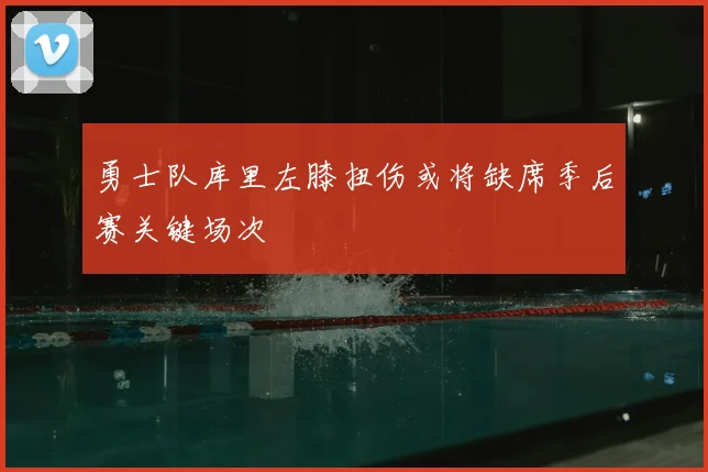 勇士队库里左膝扭伤或将缺席季后赛关键场次