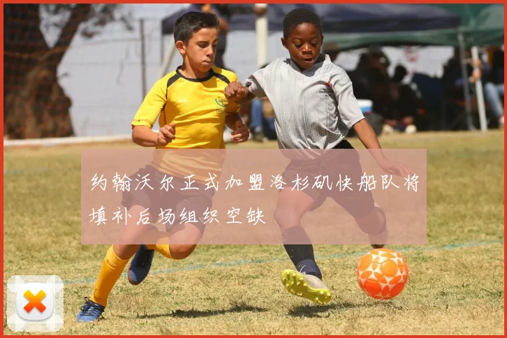 约翰沃尔正式加盟洛杉矶快船队将填补后场组织空缺