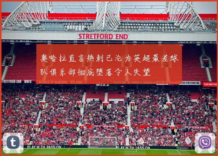 奥哈拉直言热刺已沦为英超最差球队俱乐部彻底堕落令人失望