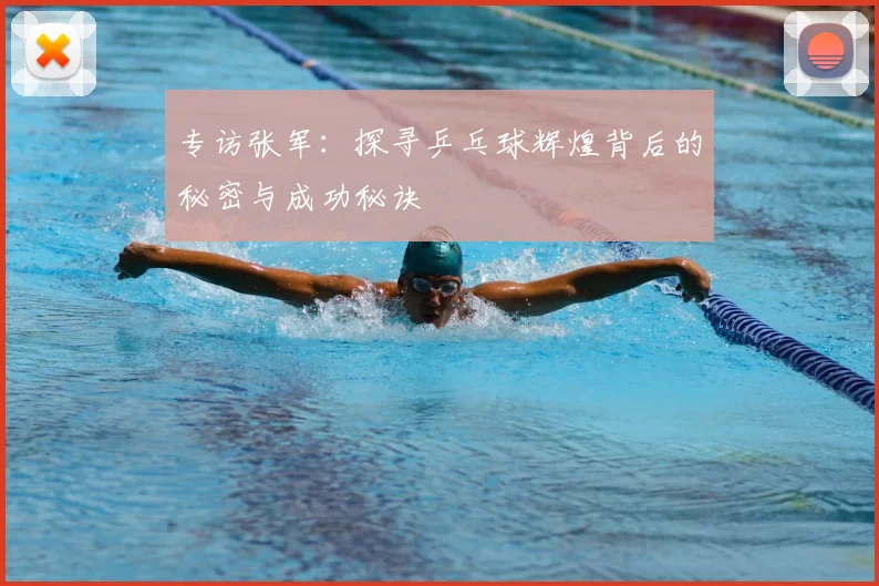 专访张军：探寻乒乓球辉煌背后的秘密与成功秘诀