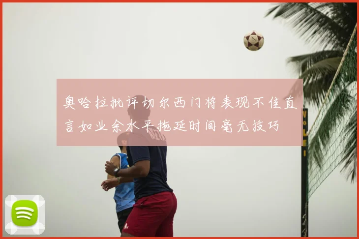 奥哈拉批评切尔西门将表现不佳直言如业余水平拖延时间毫无技巧