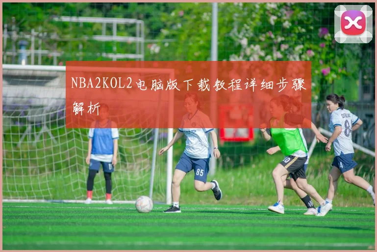 NBA2KOL2电脑版下载教程详细步骤解析