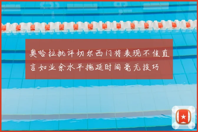 奥哈拉批评切尔西门将表现不佳直言如业余水平拖延时间毫无技巧