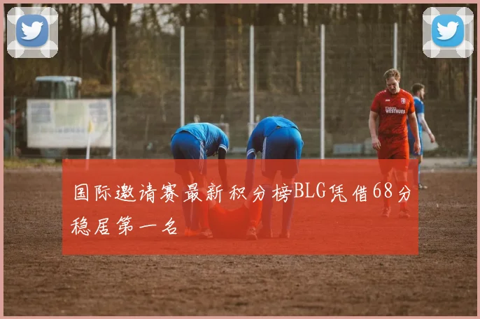 国际邀请赛最新积分榜BLG凭借68分稳居第一名