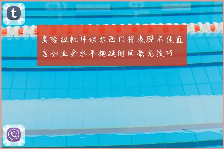奥哈拉批评切尔西门将表现不佳直言如业余水平拖延时间毫无技巧