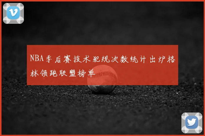 NBA季后赛技术犯规次数统计出炉格林领跑联盟榜单
