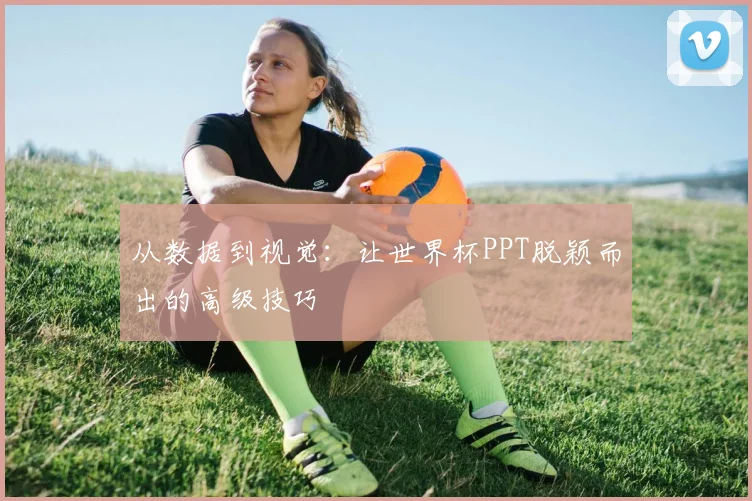 从数据到视觉:让世界杯PPT脱颖而出的高级技巧
