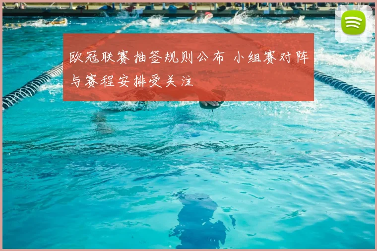 欧冠联赛抽签规则公布 小组赛对阵与赛程安排受关注