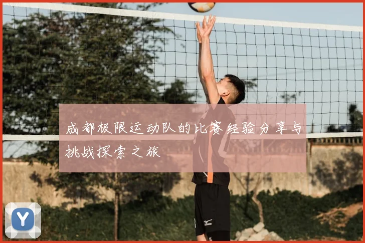 成都极限运动队的比赛经验分享与挑战探索之旅