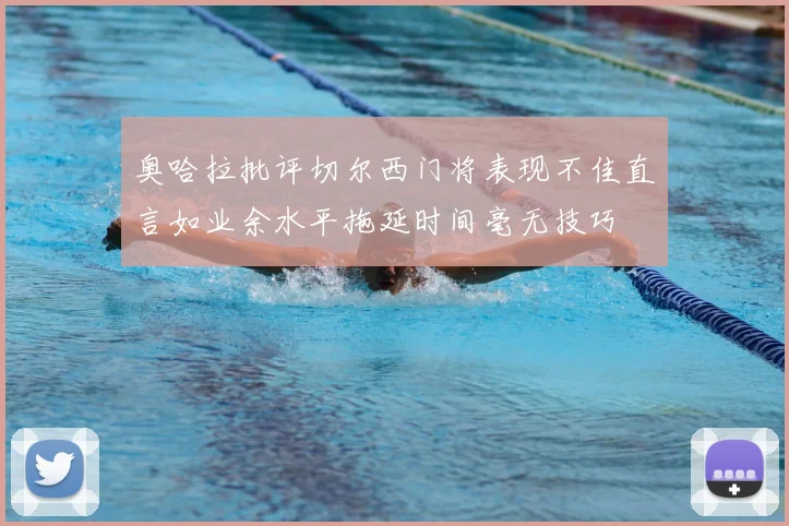 奥哈拉批评切尔西门将表现不佳直言如业余水平拖延时间毫无技巧