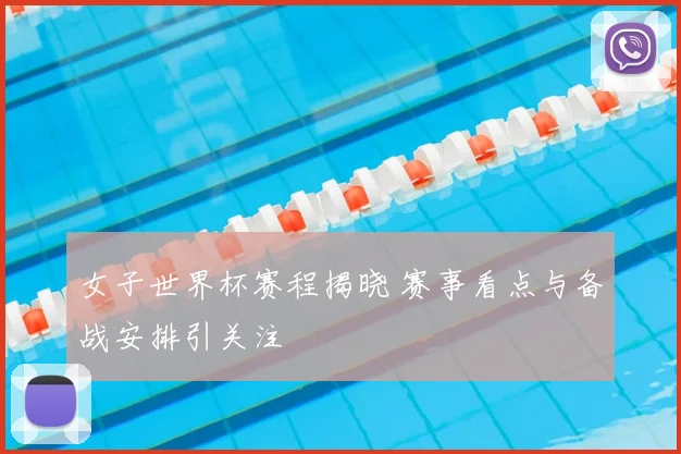 女子世界杯赛程揭晓 赛事看点与备战安排引关注