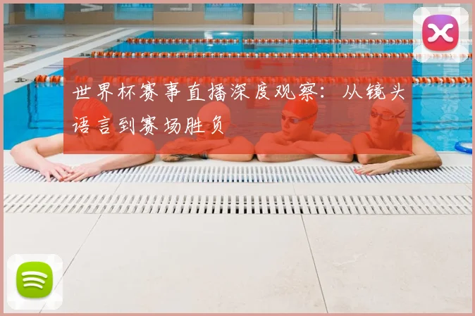 世界杯赛事直播深度观察：从镜头语言到赛场胜负