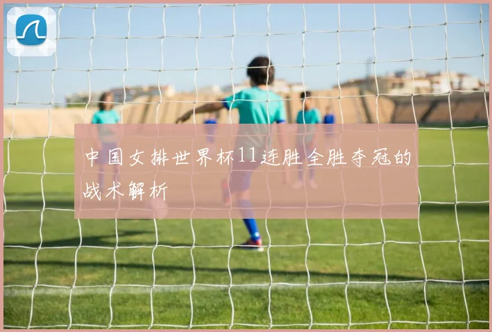 中国女排世界杯11连胜全胜夺冠的战术解析