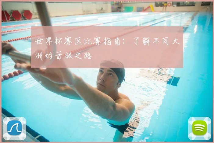 世界杯赛区比赛指南：了解不同大洲的晋级之路