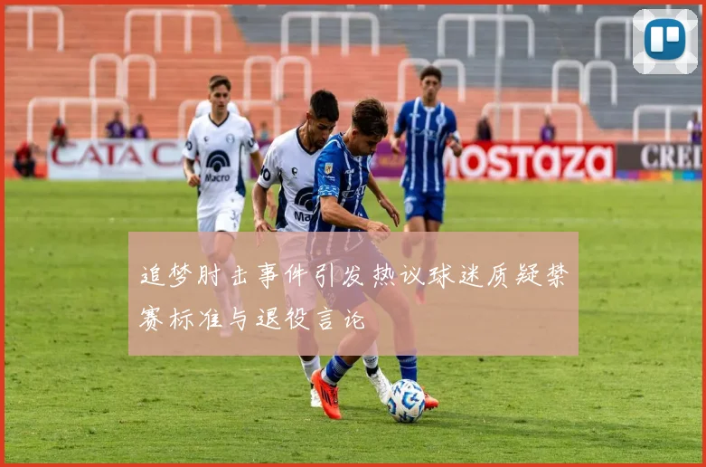 追梦肘击事件引发热议球迷质疑禁赛标准与退役言论