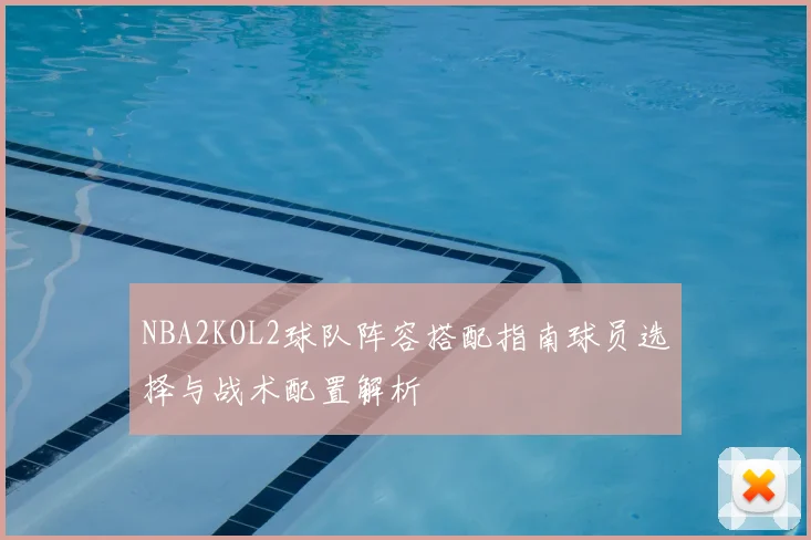 NBA2KOL2球队阵容搭配指南球员选择与战术配置解析