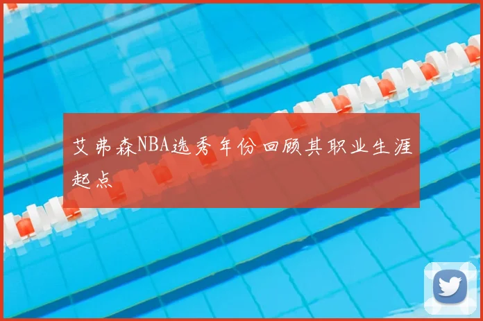 艾弗森NBA选秀年份回顾其职业生涯起点