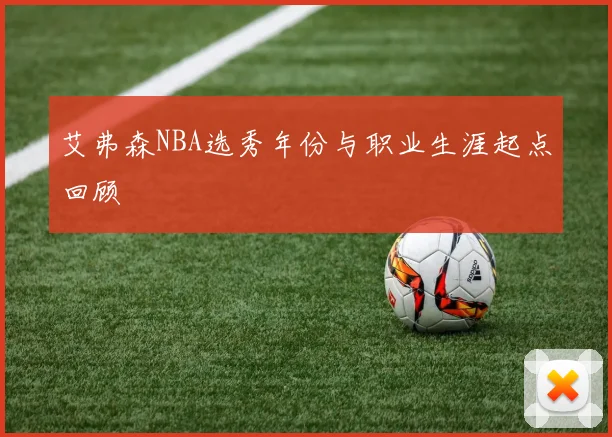 艾弗森NBA选秀年份与职业生涯起点回顾