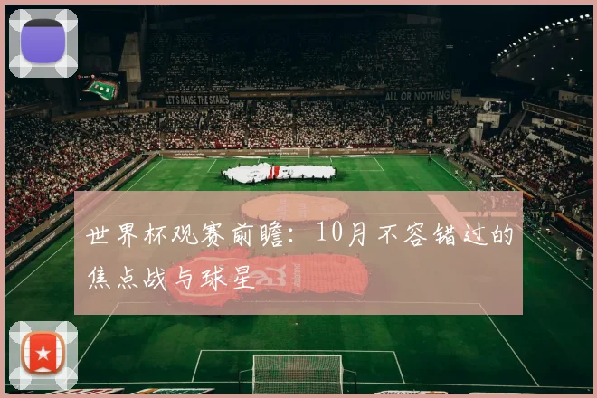 世界杯观赛前瞻:10月不容错过的焦点战与球星