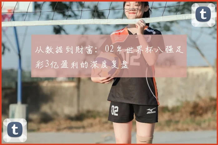 从数据到财富：02年世界杯八强足彩3亿盈利的深度复盘