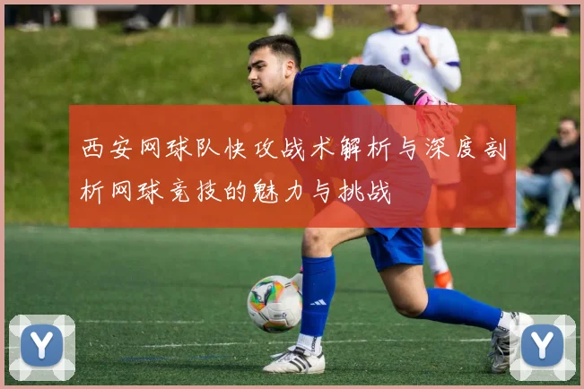 西安网球队快攻战术解析与深度剖析网球竞技的魅力与挑战
