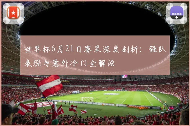 世界杯6月21日赛果深度剖析：强队表现与意外冷门全解读