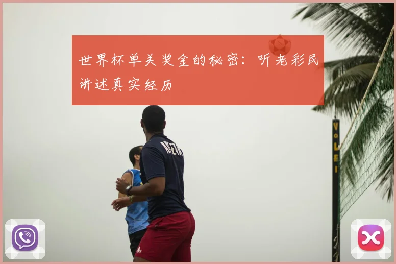 世界杯单关奖金的秘密:听老彩民讲述真实经历