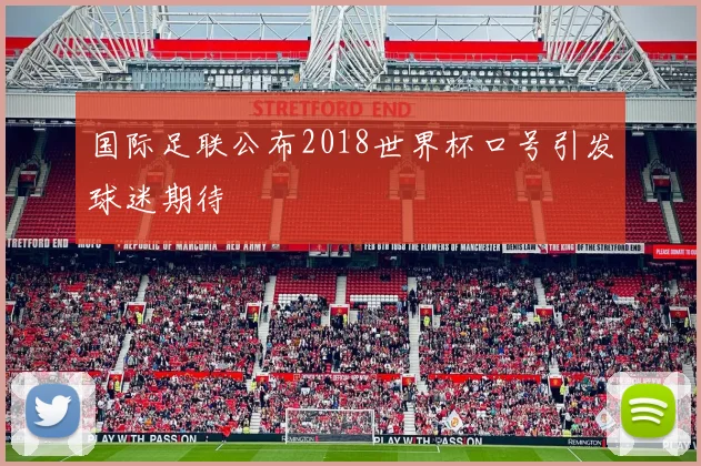 国际足联公布2018世界杯口号引发球迷期待