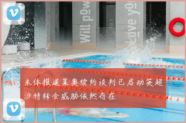 米体报道莱奥续约谈判已启动英超沙特转会威胁依然存在
