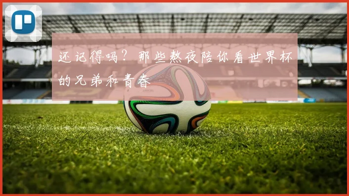 还记得吗?那些熬夜陪你看世界杯的兄弟和青春