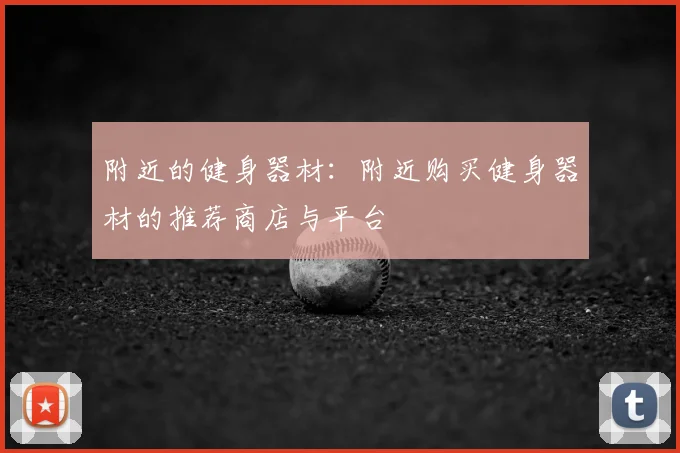 附近的健身器材:附近购买健身器材的推荐商店与平台