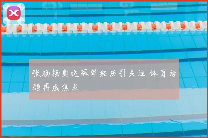 张杨杨奥运冠军经历引关注 体育话题再成焦点