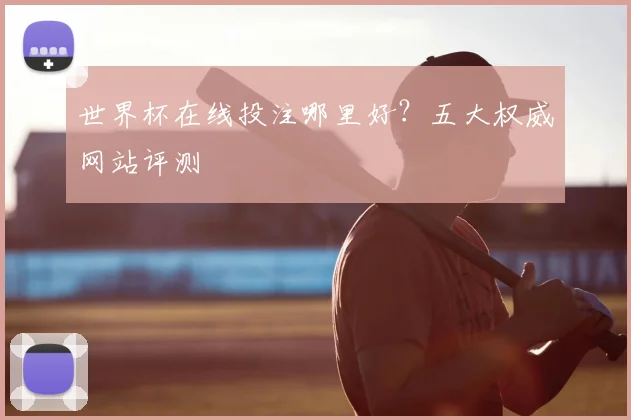 世界杯在线投注哪里好？五大权威网站评测