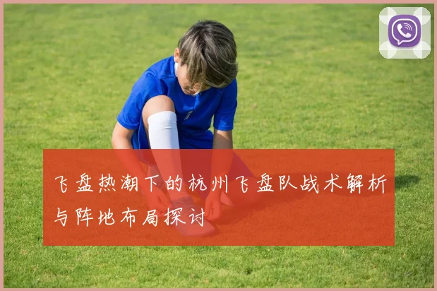 飞盘热潮下的杭州飞盘队战术解析与阵地布局探讨