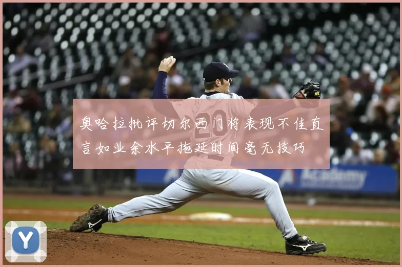 奥哈拉批评切尔西门将表现不佳直言如业余水平拖延时间毫无技巧
