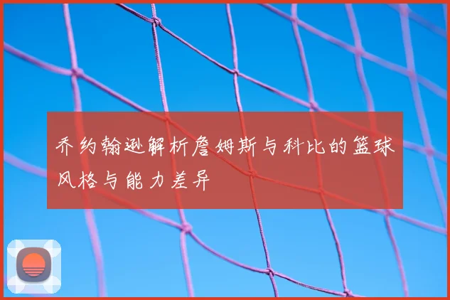 乔约翰逊解析詹姆斯与科比的篮球风格与能力差异